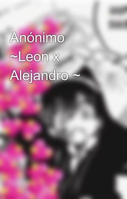 Anónimo ~Leon x Alejandro ~