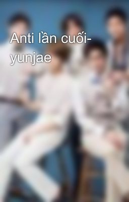 Anti lần cuối- yunjae