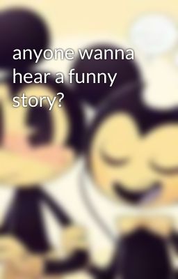 anyone wanna hear a funny story?