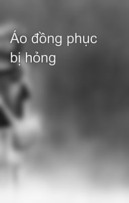 Áo đồng phục bị hỏng