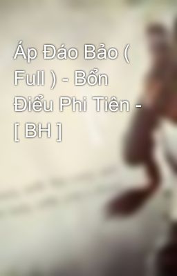 Áp Đáo Bảo ( Full ) - Bổn Điểu Phi Tiên - [ BH ]