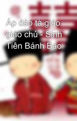 Áp đảo tà giáo giáo chủ - Sinh Tiên Bánh Bao