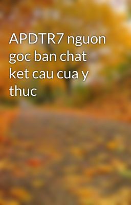 APDTR7 nguon goc ban chat ket cau cua y thuc