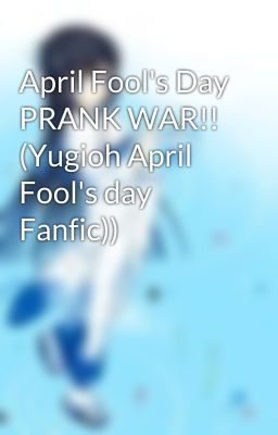 April Fool's Day PRANK WAR!! (Yugioh April Fool's day Fanfic))