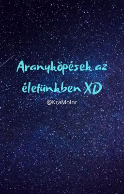 Aranyköpések az életünkben XD