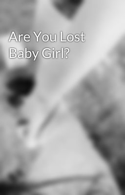 Are You Lost Baby Girl?