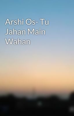 Arshi Os- Tu Jahan Main Wahan