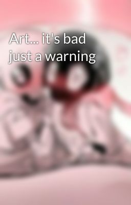 Art... it's bad just a warning