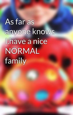 As far as anyone knows I.have a nice NORMAL  family