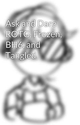 Ask and Dare ROTG, Frozen, BH6, and Tangled