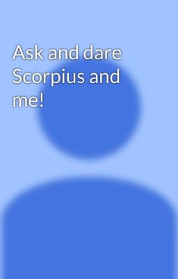 Ask and dare Scorpius and me!