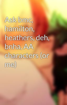 Ask bmc, hamilton, heathers, deh, bnha, AA characters (or me)