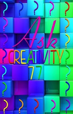 Ask Creativity77(REOPENED!)