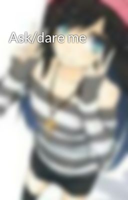 Ask/dare me