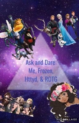 Ask & Dare: ME! FROZEN, HTTYD, & ROTG