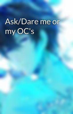 Ask/Dare me or my OC's