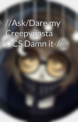 //Ask/Dare my Creepypasta OCS Damn it-//