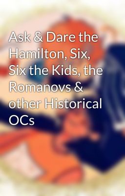 Ask & Dare the Hamilton, Six, Six the Kids, the Romanovs & other Historical OCs