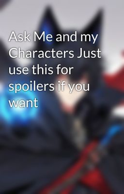 Ask Me and my Characters Just use this for spoilers if you want