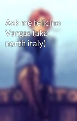 Ask me felicino Vargas (aka: north italy)