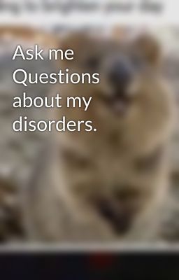 Ask me Questions about my disorders.