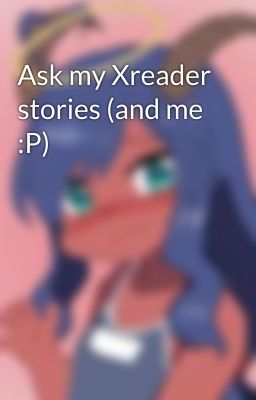 Ask my Xreader stories (and me :P)