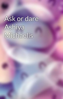 Ask or dare Ashiya Michaelis