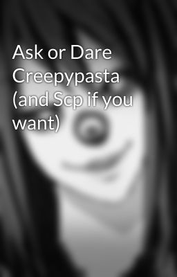 Ask or Dare Creepypasta (and Scp if you want)