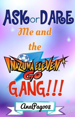 ASK or DARE Me and the Inazuma Eleven GO Gang!!!