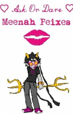 Ask Or Dare Meenah Peixes (AKA Me Motherglubbers!!!)