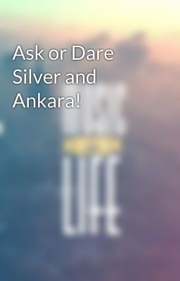 Ask or Dare Silver and Ankara!