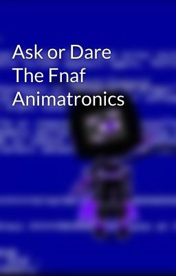 Ask or Dare The Fnaf Animatronics