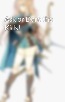 Ask or Dare the Kids!