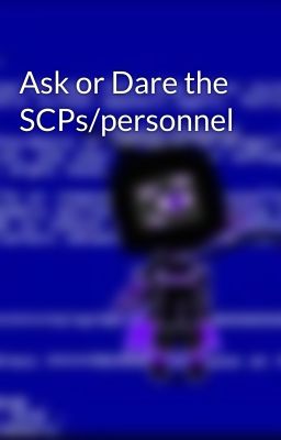 Ask or Dare the SCPs/personnel