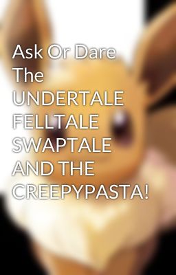 Ask Or Dare The UNDERTALE FELLTALE SWAPTALE AND THE CREEPYPASTA!