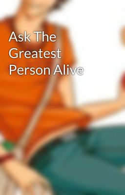 Ask The Greatest Person Alive