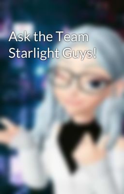 Ask the Team Starlight Guys!