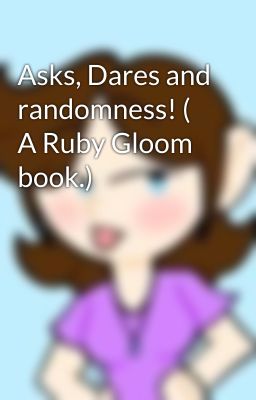 Asks, Dares and randomness! ( A Ruby Gloom book.)