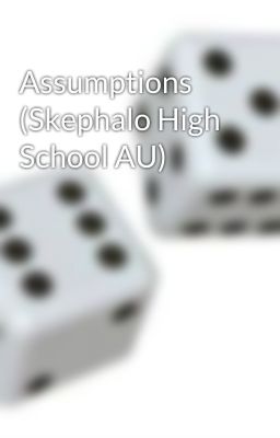 Assumptions (Skephalo High School AU)