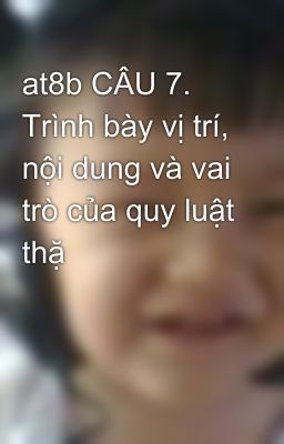 at8b CÂU 7. Trình bày vị trí, nội dung và vai trò của quy luật thặ