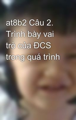 at8b2 Câu 2. Trình bày vai trò của ĐCS trong quá trình