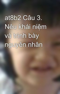 at8b2 Câu 3. Nêu khái niệm và trình bày nguyên nhân