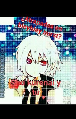 ¿Atrapadas En Bleybley Burst? {Shu Kurenai Y Tu} (En Proceso)