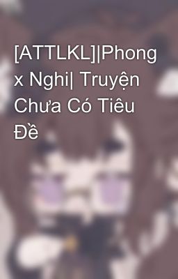 [ATTLKL]|Phong x Nghi| Truyện Chưa Có Tiêu Đề