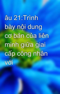 âu 21:Trình bày nội dung cơ bản của liên minh giữa giai cấp công nhân với