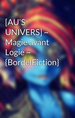 [AU'S UNIVERS] ~ Magie avant Logie ~ {BordelFiction}