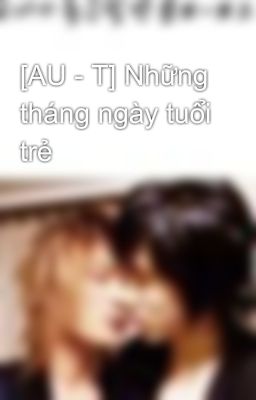 [AU - T] Những tháng ngày tuổi trẻ