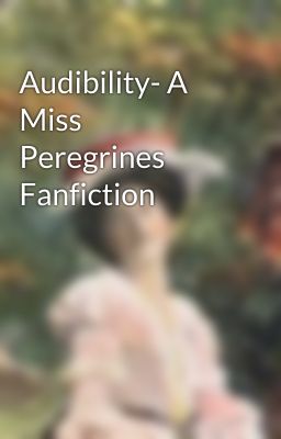 Audibility- A Miss Peregrines Fanfiction