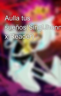 Aulla tus sueños(Sing!Jhonny x Reader)