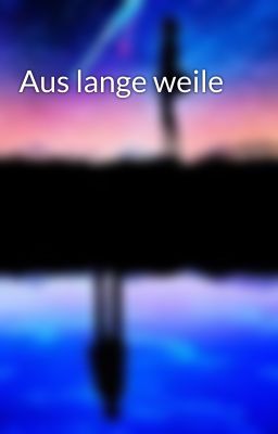 Aus lange weile 